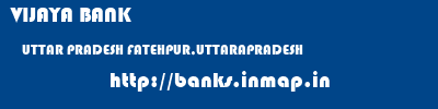 VIJAYA BANK  UTTAR PRADESH FATEHPUR,UTTARAPRADESH    banks information 